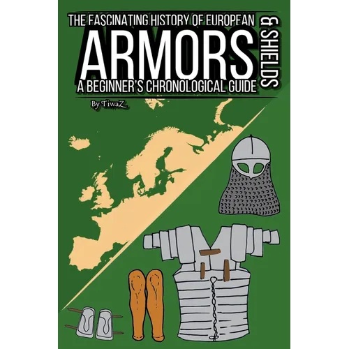 The Fascinating History of European Armors & Shields: A Beginner's Chronological Guide - Paperback