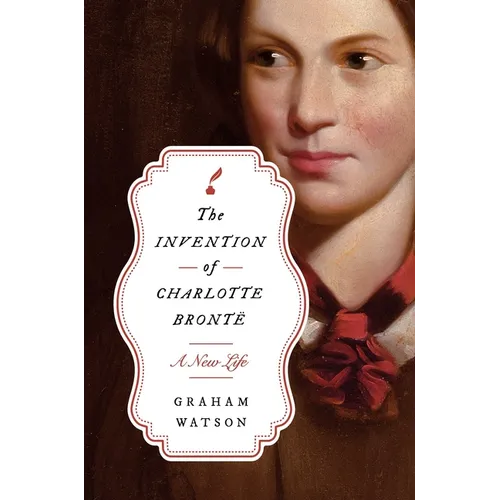The Invention of Charlotte Brontë: A New Life - Hardcover
