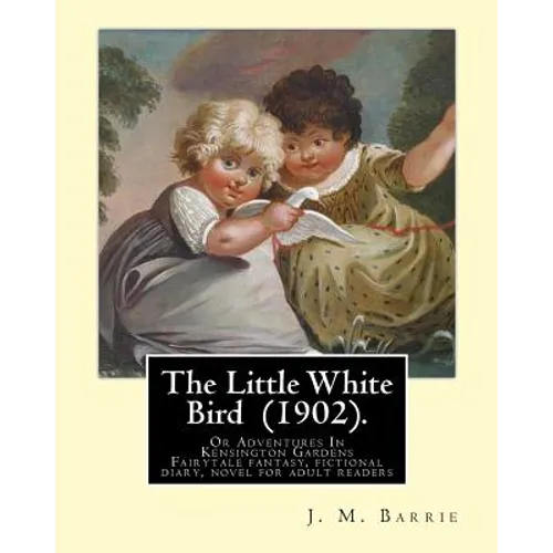 The Little White Bird (1902). By: J. M. Barrie: The Little White Bird Or Adventures In Kensington Gardens - Paperback