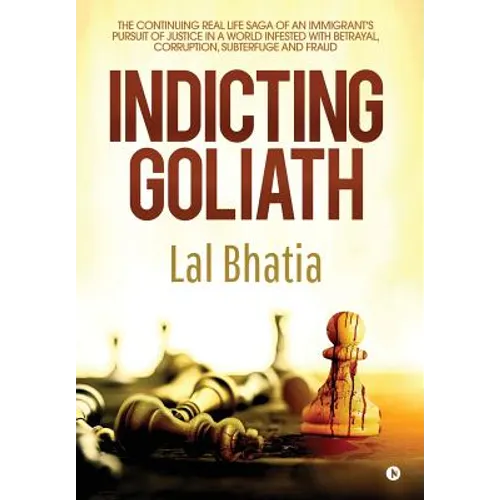 Indicting Goliath: The Continuing Real Life Saga of an Immigrant's Pursuit of Justice in a World Infested with Betrayal, Corruption, Subterfuge and Fr - Hardcover