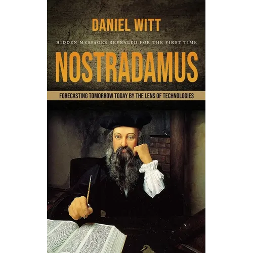 Nostradamus: Hidden Messages Revealed for the First Time (Forecasting Tomorrow Today by the Lens of Technologies) - Paperback
