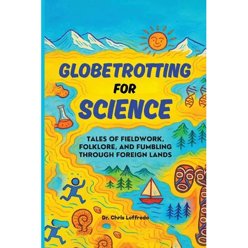 Globetrotting for Science: Tales of Fieldwork, Folklore, and Fumbling through Foreign Lands - Paperback