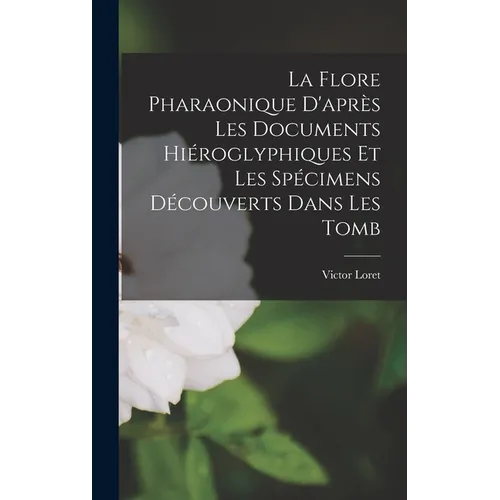 La Flore Pharaonique D'après les Documents Hiéroglyphiques et les Spécimens Découverts Dans les Tomb - Hardcover