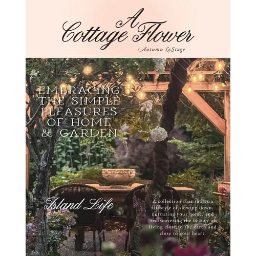 A Cottage Flower: Embracing the Simple Pleasures of Home & Garden - Paperback