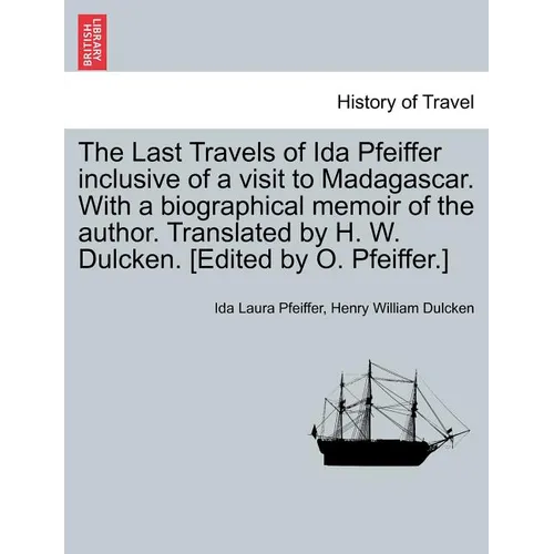 The Last Travels of Ida Pfeiffer Inclusive of a Visit to Madagascar. with a Biographical Memoir of the Author. Translated by H. W. Dulcken. [Edited by - Paperback