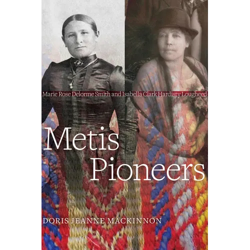 Metis Pioneers: Marie Rose Delorme Smith and Isabella Clark Hardisty Lougheed - Paperback