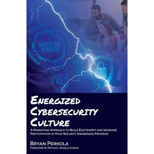 Energized Cybersecurity Culture: A Marketing Approach to Build Excitement and Increase Participation in Your Security Awareness Program - Paperback