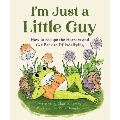 I'm Just a Little Guy: How to Escape the Horrors and Get Back to Dillydallying - Hardcover
