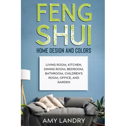 Feng Shui Home Design and Colors: Living Room, Kitchen, Dining Room, Bedroom, Bathroom, Children's Room, Office, And Garden - Paperback