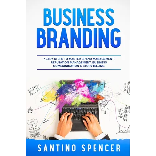 Business Branding: 7 Easy Steps to Master Brand Management, Reputation Management, Business Communication & Storytelling - Paperback