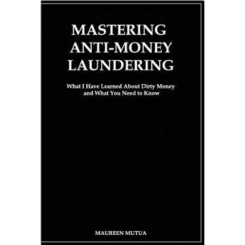 Mastering Anti- Money Laundering: What I have Learned About Dirty Money and What You Need to Know - Paperback