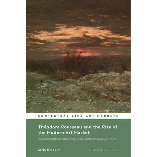 Théodore Rousseau and the Rise of the Modern Art Market: An Avant-Garde Landscape Painter in Nineteenth-Century France - Paperback