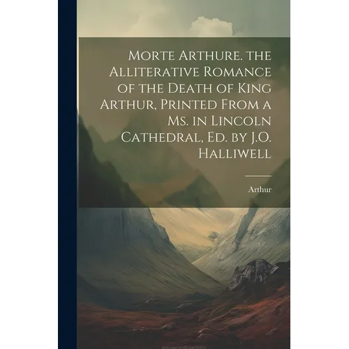 Morte Arthure. the Alliterative Romance of the Death of King Arthur, Printed From a Ms. in Lincoln Cathedral, Ed. by J.O. Halliwell - Paperback