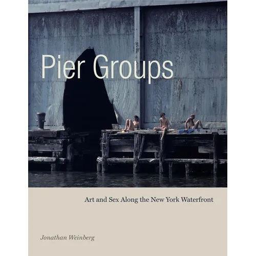 Pier Groups: Art and Sex Along the New York Waterfront - Hardcover