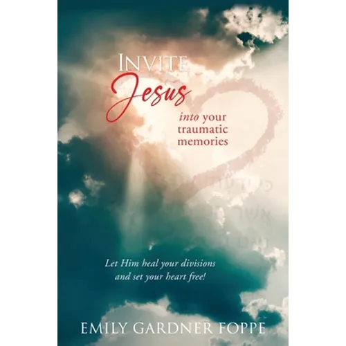 Invite Jesus into your traumatic memories: Let Him heal your divisions and set your heart free! - Paperback