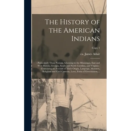 The History of the American Indians;: Particularly Those Nations Adjoining to the Mississippi, East and West Florida, Georgia, South and North Carolin - Hardcover