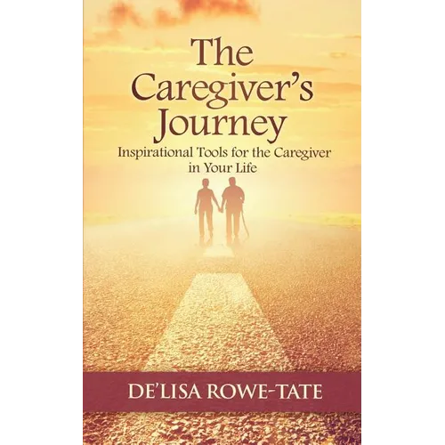 The Caregivers Journey: Inspirational Tools for the Caregiver in You Life - Paperback