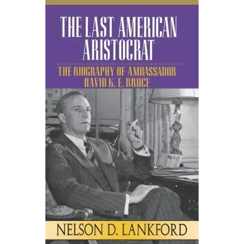 The Last American Aristocrat: The Biography of Ambassador David K.E. Bruce, 1898-1977 - Hardcover