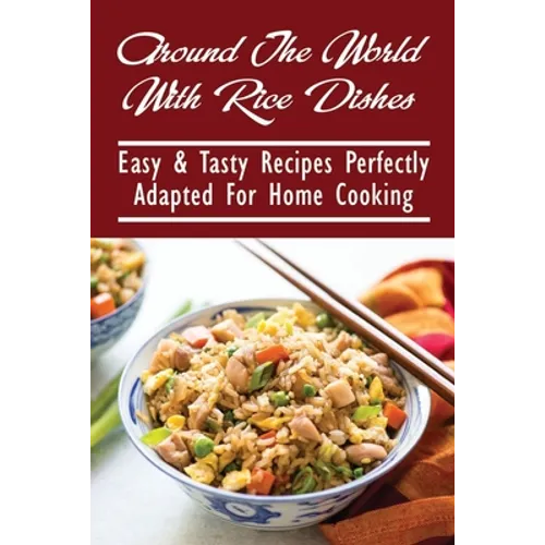 Around The World With Rice Dishes: Easy & Tasty Recipes Perfectly Adapted For Home Cooking: Rice Recipes Cookbook - Paperback