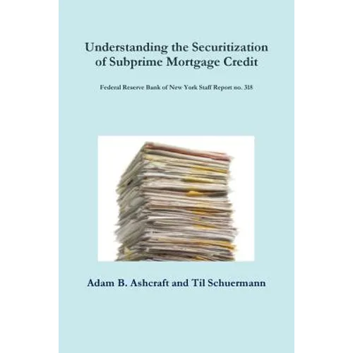 Understanding the Securitization of Subprime Mortgage Credit: Federal Reserve Bank of New York Staff Report no. 318 - Paperback