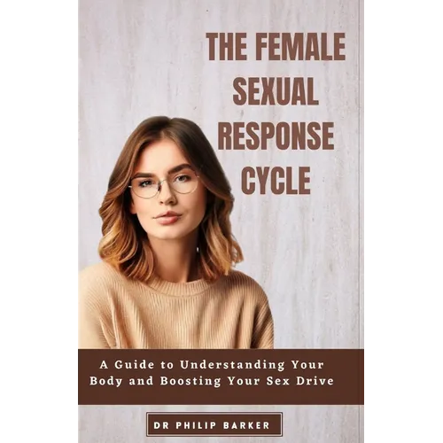 The Female Sexual Response Cycle: A Guide to Understanding Your Body and Boosting Your Sex Drive - Paperback