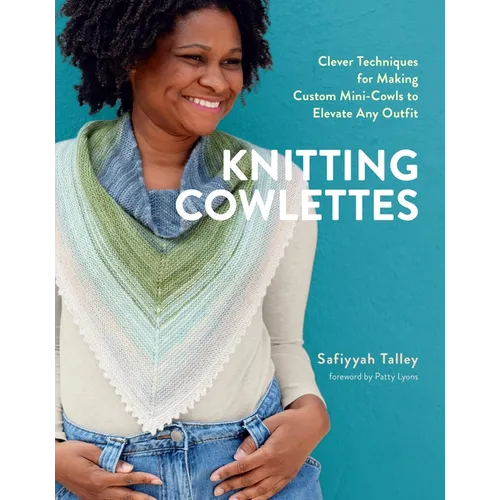 Knitting Cowlettes: Clever Techniques for Making Custom Mini-Cowls to Elevate Any Outfit