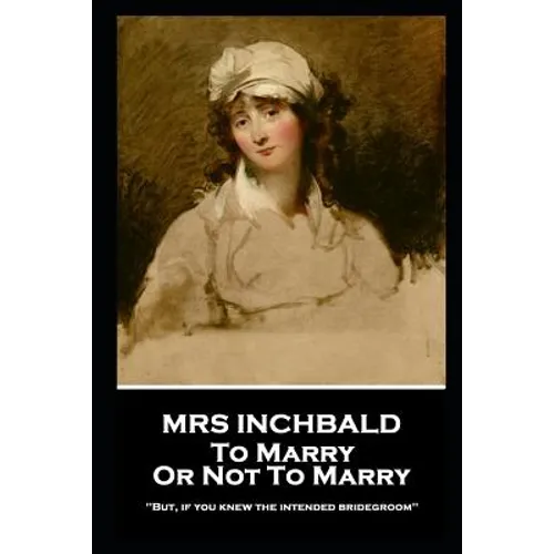Mrs Inchbald - To Marry Or Not To Marry: 'But if you knew the intended bridgegroom'' - Paperback