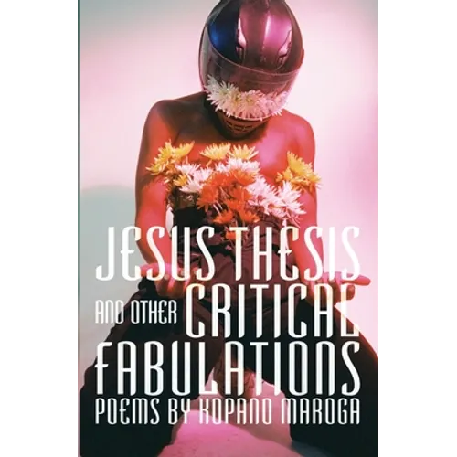 Jesus Thesis and Other Critical Fabulations: Poems by Kopano Maroga