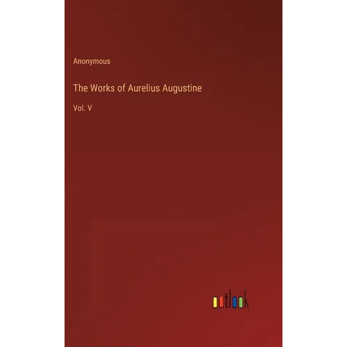The Works of Aurelius Augustine: Vol. V - Hardcover