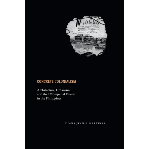 Concrete Colonialism: Architecture, Urbanism, and the Us Imperial Project in the Philippines - Hardcover