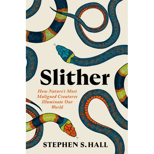 Slither: How Nature's Most Maligned Creatures Illuminate Our World - Hardcover