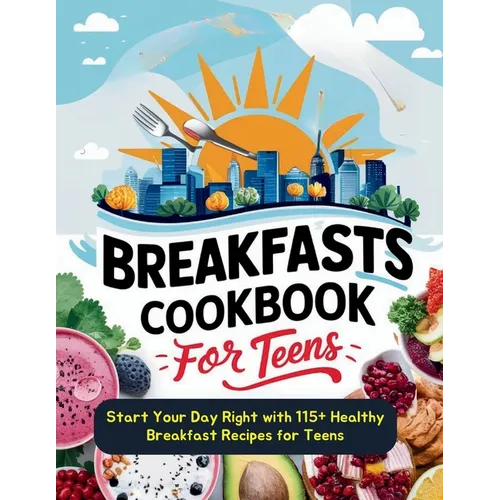 Breakfasts Cookbook for Teens: Start Your Day Right with 115+ Healthy Breakfast Recipes for Teens - Paperback
