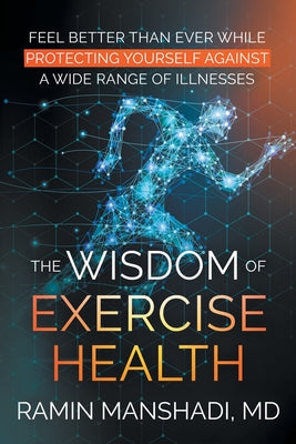 The Wisdom of Exercise Health: Feel Better Than Ever While Protecting Yourself Against A Wide Range of Illnesses. - Paperback