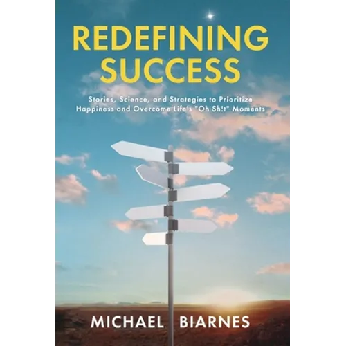 Redefining Success: Stories, Science, and Strategies to Prioritize Happiness and Overcome Life's 