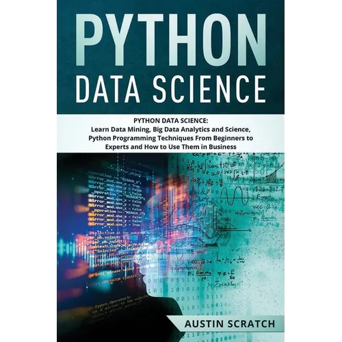 Python Data Science: from Beginner to Experts About Techniques of Data Mining, Big Data Analytics and Science, Python Programming and How t - Paperback