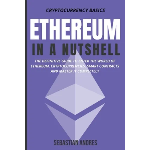 Ethereum in a Nutshell: The Definitive Guide to Enter the World of Ethereum, Cryptocurrencies, Smart Contracts and Master It Completely - Paperback