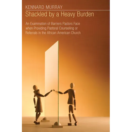 Shackled by a Heavy Burden: An Examination of Barriers Pastors Face When Providing Pastoral Counseling or Referrals in the African American Church - Paperback