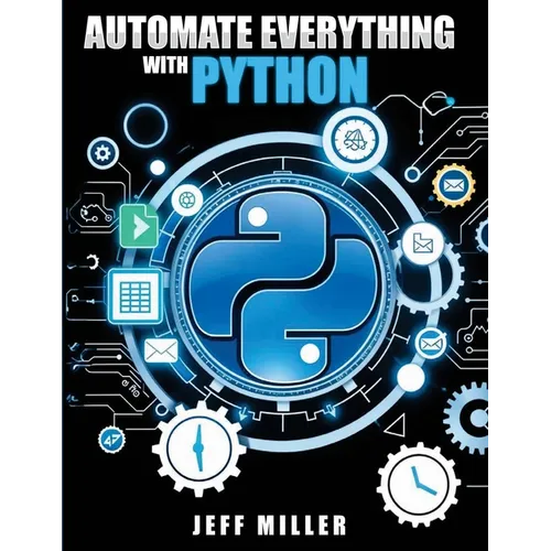 Automate Everything With Python: Mastering Python for Real-World Automation: Transform Workflows, Simplify Tasks, and Boost Productivity - Paperback