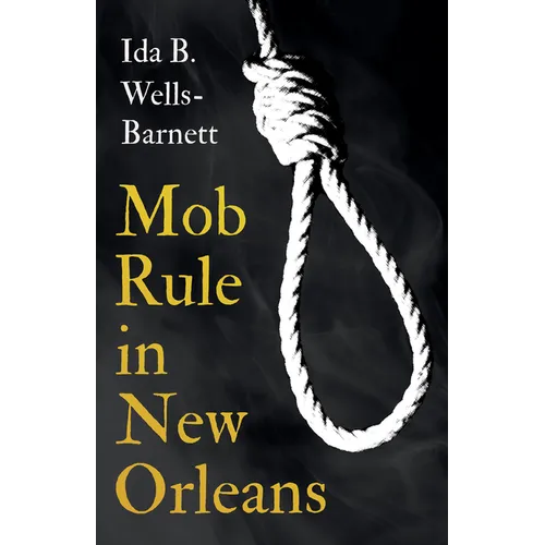 Mob Rule in New Orleans: Robert Charles & His Fight to Death, The Story of His Life, Burning Human Beings Alive, & Other Lynching Statistics - With In - Paperback