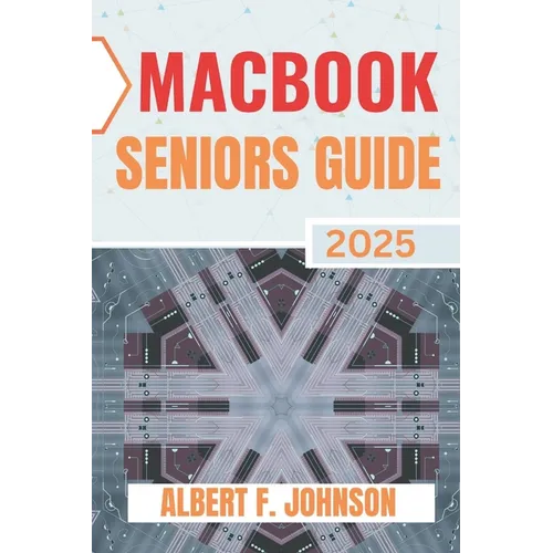 Macbook Seniors Guide 2025: Practical How-To Manual for First Time Users to Explore Every Features, Navigate macOS, and Use Your Laptop with Confidenc - Paperback