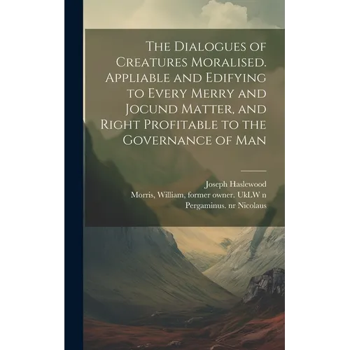 The Dialogues of Creatures Moralised. Appliable and Edifying to Every Merry and Jocund Matter, and Right Profitable to the Governance of Man - Hardcover