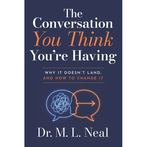 The Conversation You Think You're Having: Why It Doesn't Land, And How to Change It