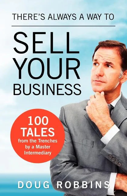 There's Always a Way to Sell Your Business: 100 Tales from the Trenches by a Master Intermediary - Paperback