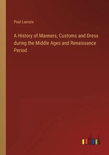 A History of Manners, Customs and Dress during the Middle Ages and Renaissance Period - Paperback