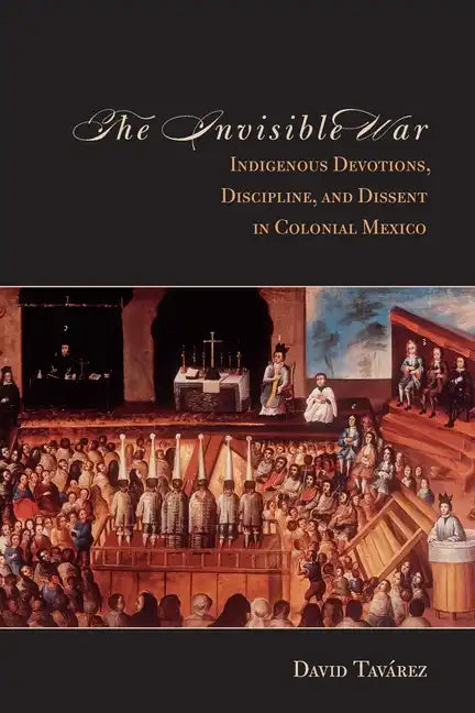 The Invisible War: Indigenous Devotions, Discipline, and Dissent in Colonial Mexico - Paperback