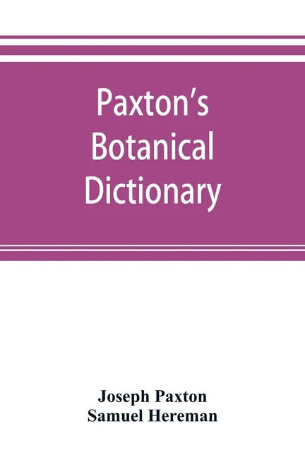 Paxton's Botanical dictionary; comprising the names, history, and culture of all plants known in Britain; with a full explanation of technical terms - Paperback