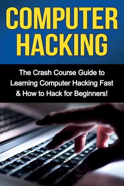 Computer Hacking: The Crash Course Guide to Learning Computer Hacking Fast & How to Hack for Beginners - Paperback