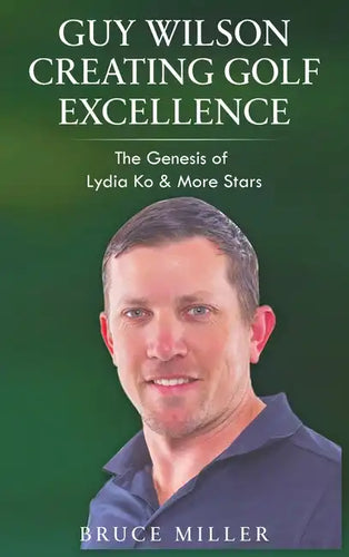 Guy Wilson Creating Golf Excellence: The Genesis of Lydia Ko & More Stars - Hardcover