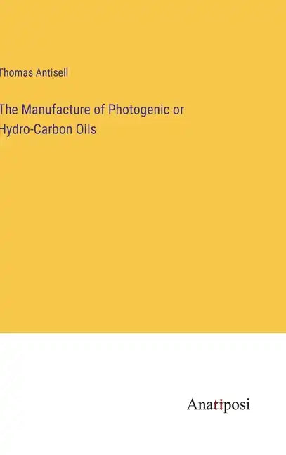 The Manufacture of Photogenic or Hydro-Carbon Oils - Hardcover