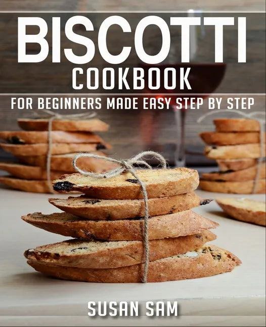 Biscotti Cookbook: Book 1, for Beginners Made Easy Step by Step - Paperback